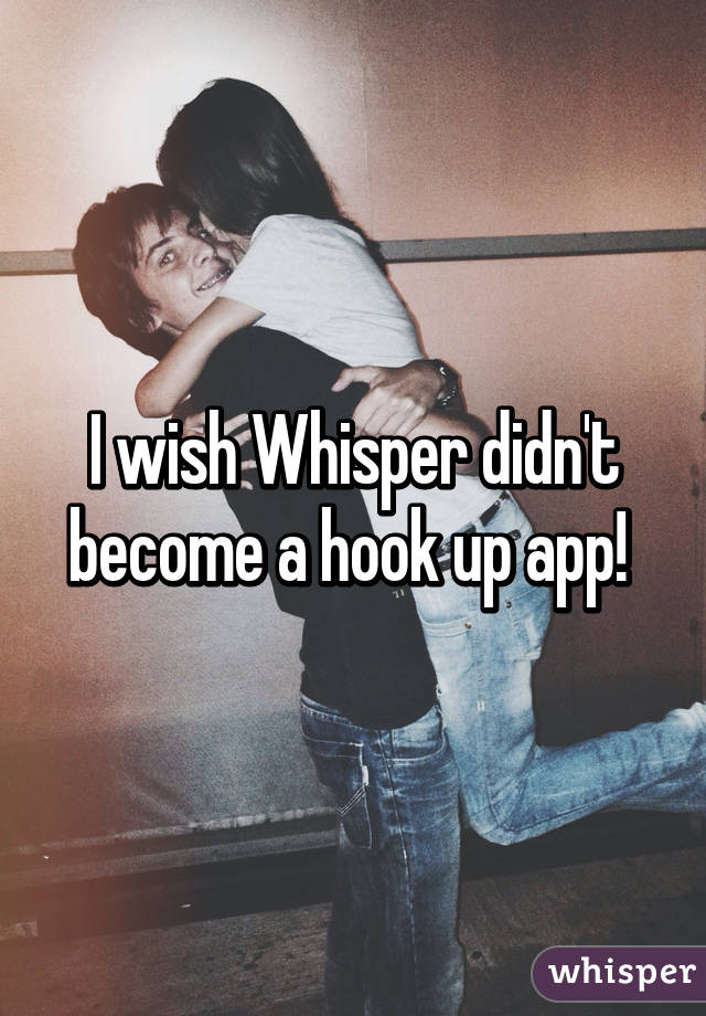 I wish Whisper didn't become a hook up app! 