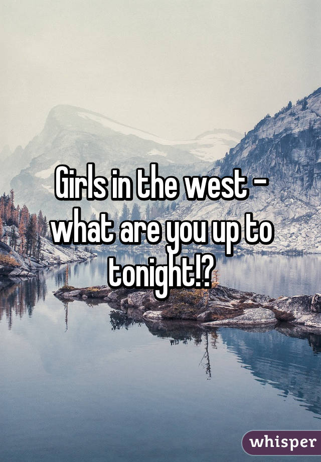 Girls in the west - what are you up to tonight!?