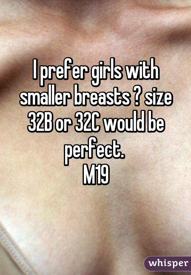 I prefer girls with smaller breasts 🙌 size 32B or 32C would be perfect. M19
