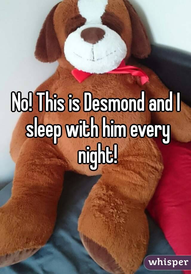 No! This is Desmond and I sleep with him every night!