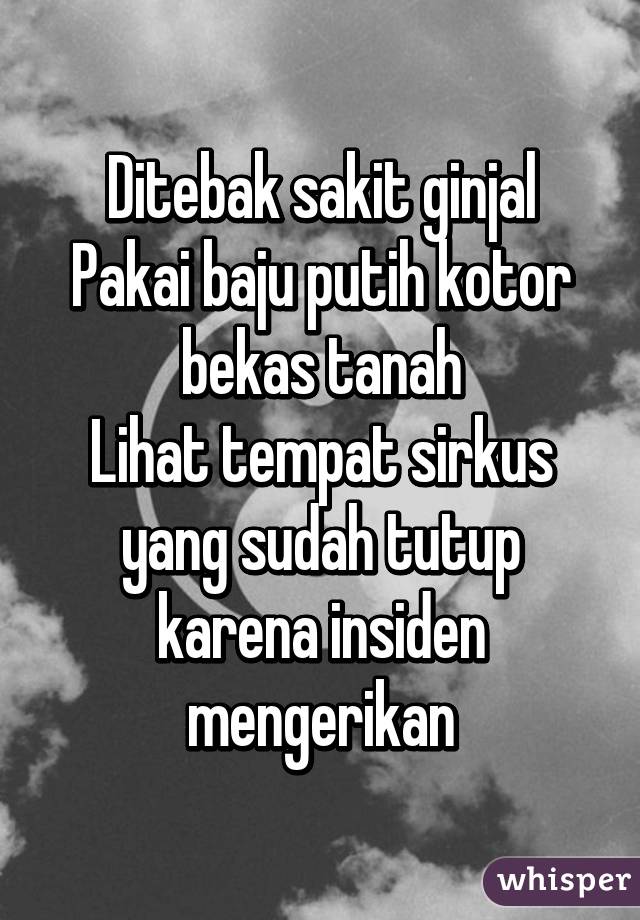 Ditebak sakit ginjal
Pakai baju putih kotor bekas tanah
Lihat tempat sirkus yang sudah tutup karena insiden mengerikan