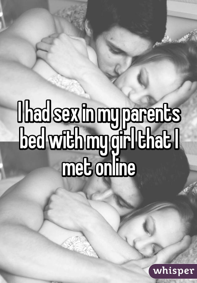 I had sex in my parents bed with my girl that I met online