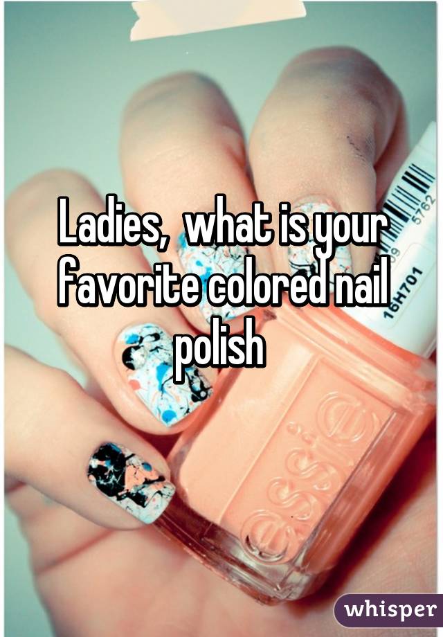 Ladies,  what is your favorite colored nail polish 
