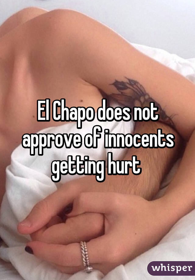 El Chapo does not approve of innocents getting hurt 