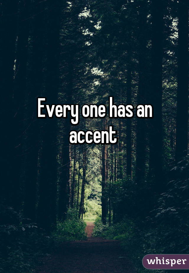 Every one has an accent 
