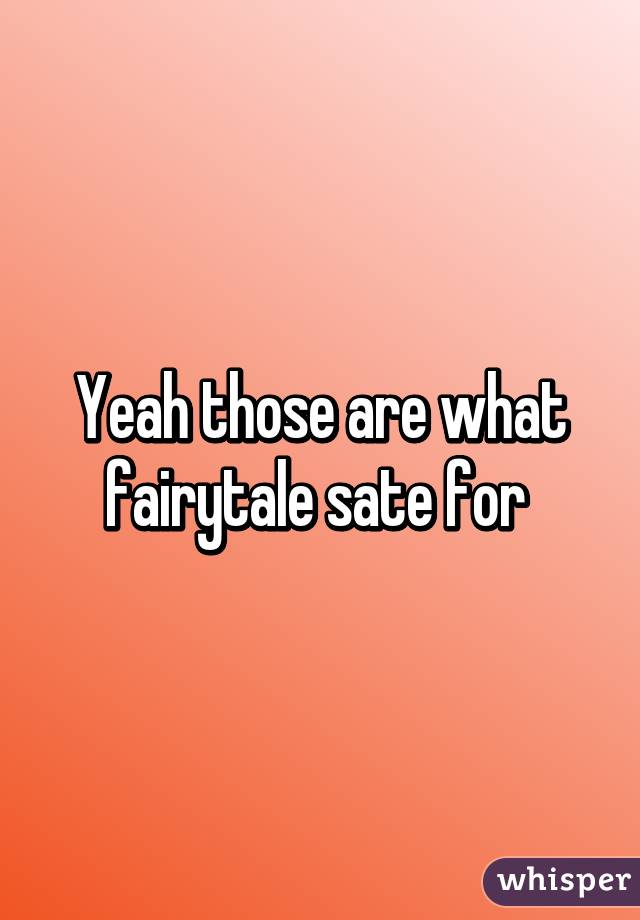 Yeah those are what fairytale sate for 