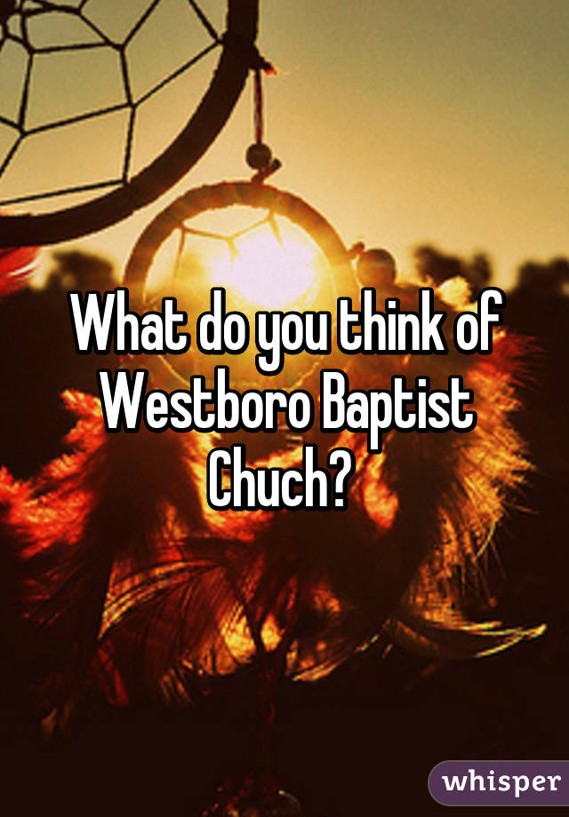 What do you think of Westboro Baptist Chuch? 