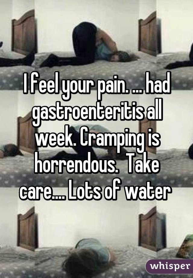 I feel your pain. ... had gastroenteritis all week. Cramping is horrendous.  Take care.... Lots of water 