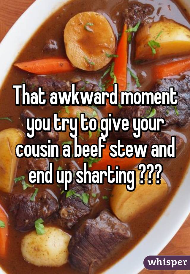 That awkward moment you try to give your cousin a beef stew and end up sharting 😳😳😳