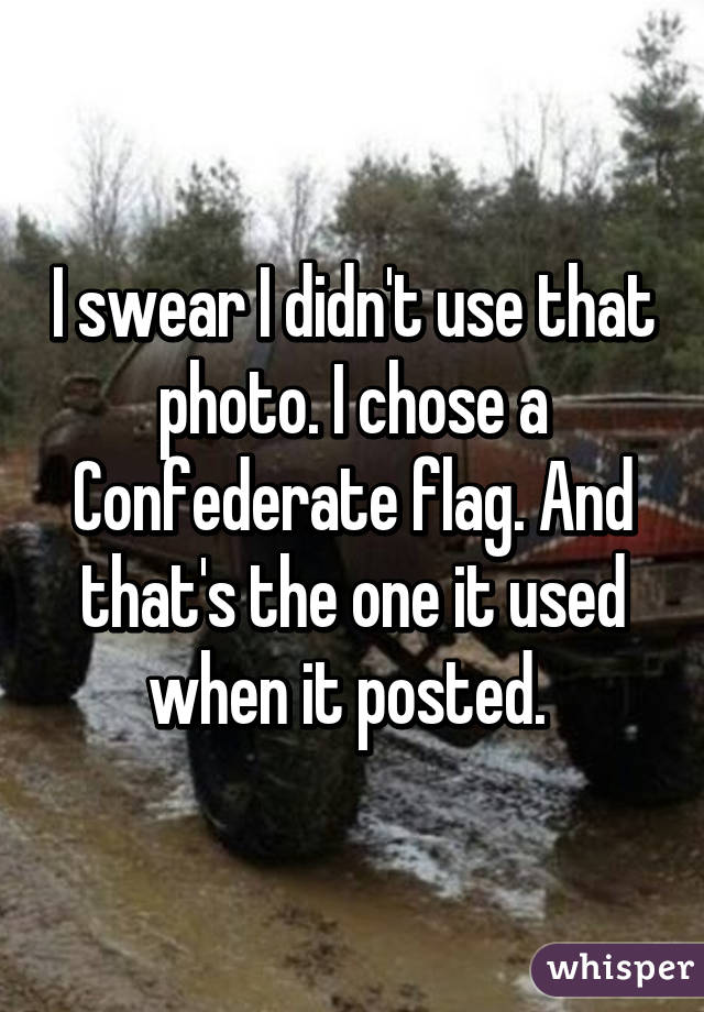 I swear I didn't use that photo. I chose a Confederate flag. And that's the one it used when it posted. 