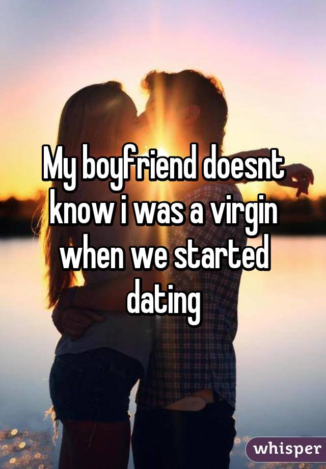 My boyfriend doesnt know i was a virgin when we started dating