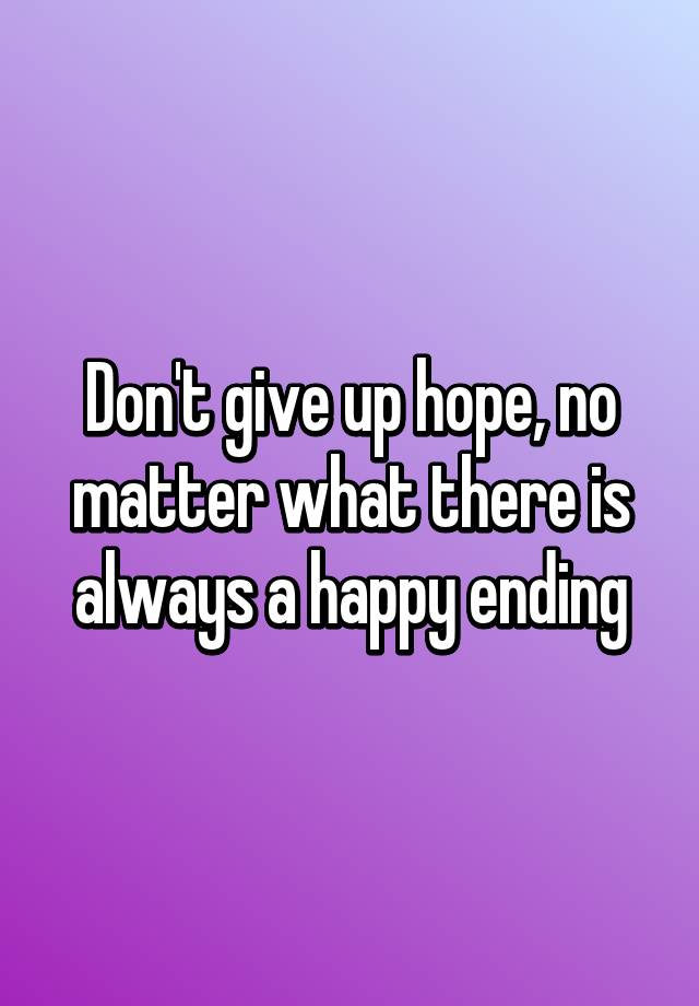 don-t-give-up-hope-no-matter-what-there-is-always-a-happy-ending