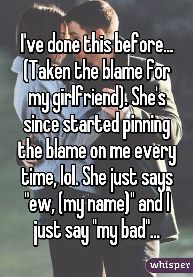 I've done this before... (Taken the blame for my girlfriend). She's since started pinning the blame on me every time, lol. She just says "ew, (my name)" and I just say "my bad"...