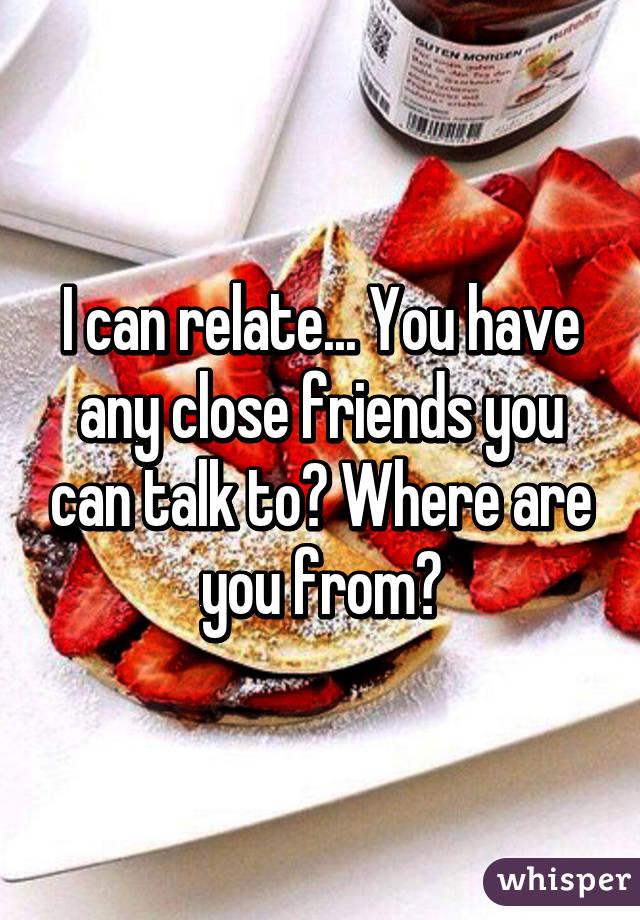 I can relate... You have any close friends you can talk to? Where are you from?