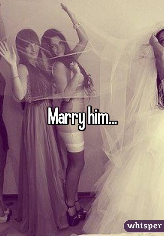 Marry him...