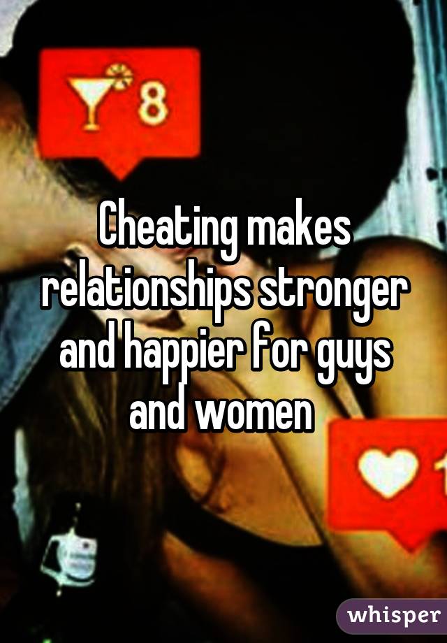 Cheating makes relationships stronger and happier for guys and women 