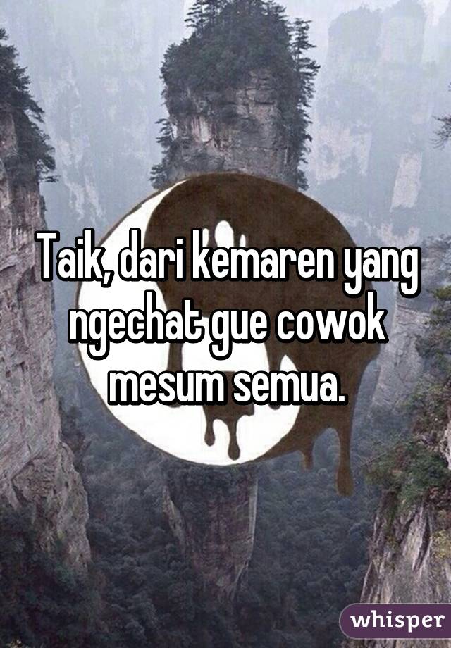 Taik, dari kemaren yang ngechat gue cowok mesum semua.