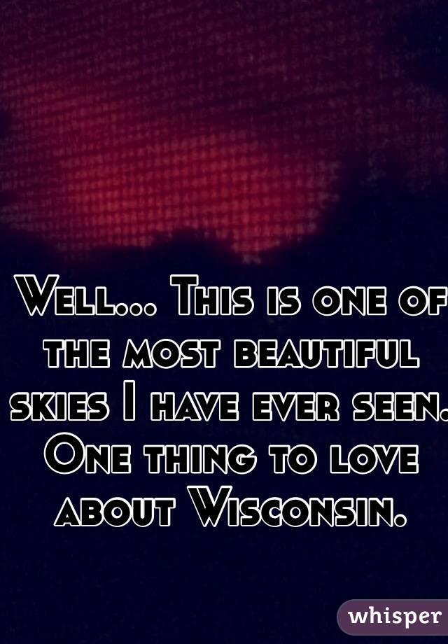 Well... This is one of the most beautiful skies I have ever seen. One thing to love about Wisconsin. 
