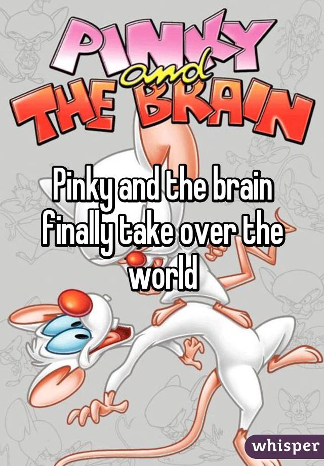 Pinky and the brain finally take over the world