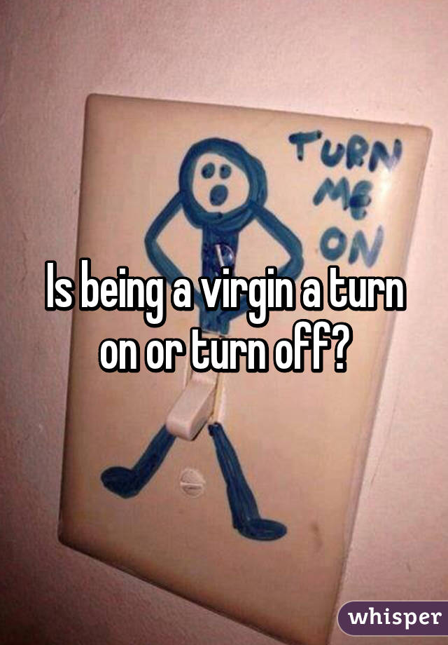 Is being a virgin a turn on or turn off?