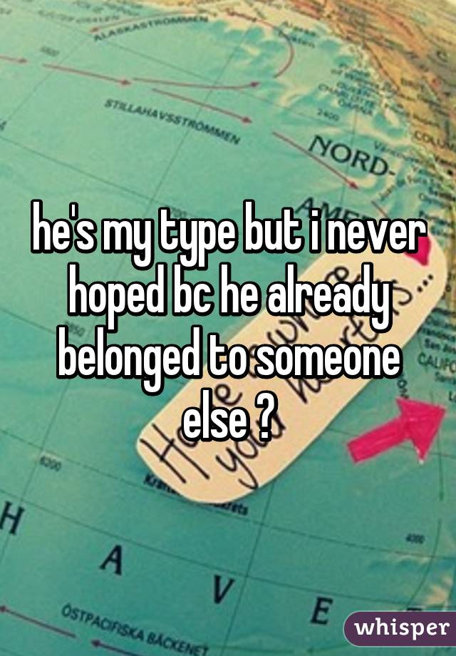 he's my type but i never hoped bc he already belonged to someone else 😢