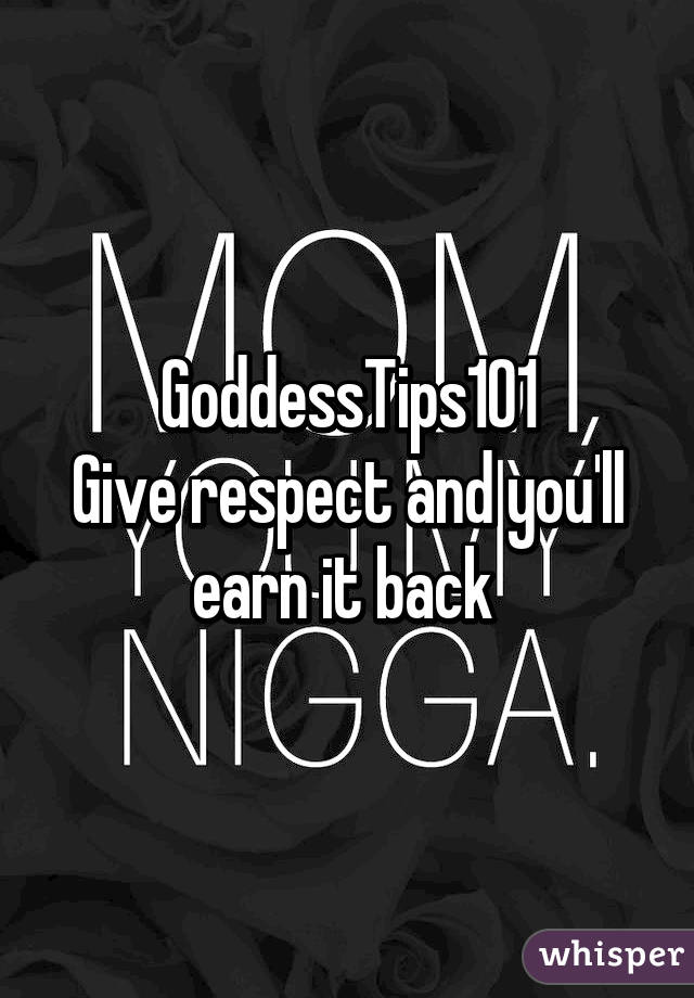 GoddessTips101
Give respect and you'll earn it back 