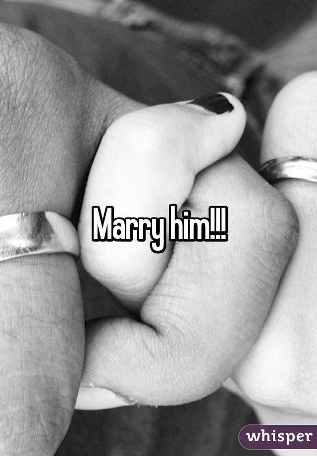 Marry him!!!