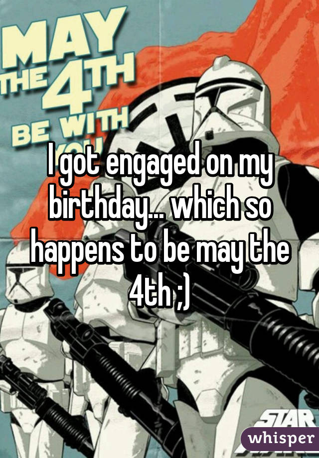 I got engaged on my birthday... which so happens to be may the 4th ;)