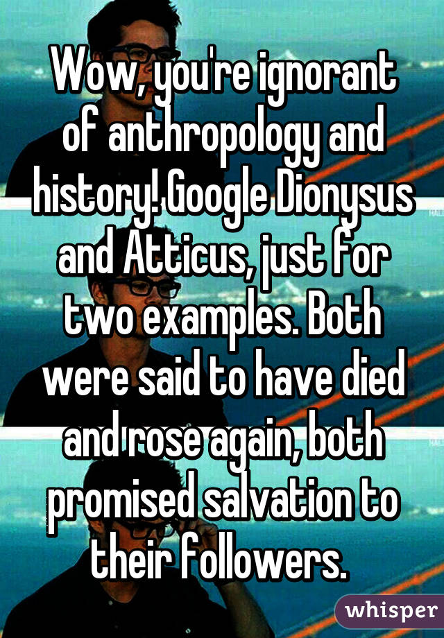Wow, you're ignorant of anthropology and history! Google Dionysus and Atticus, just for two examples. Both were said to have died and rose again, both promised salvation to their followers. 
