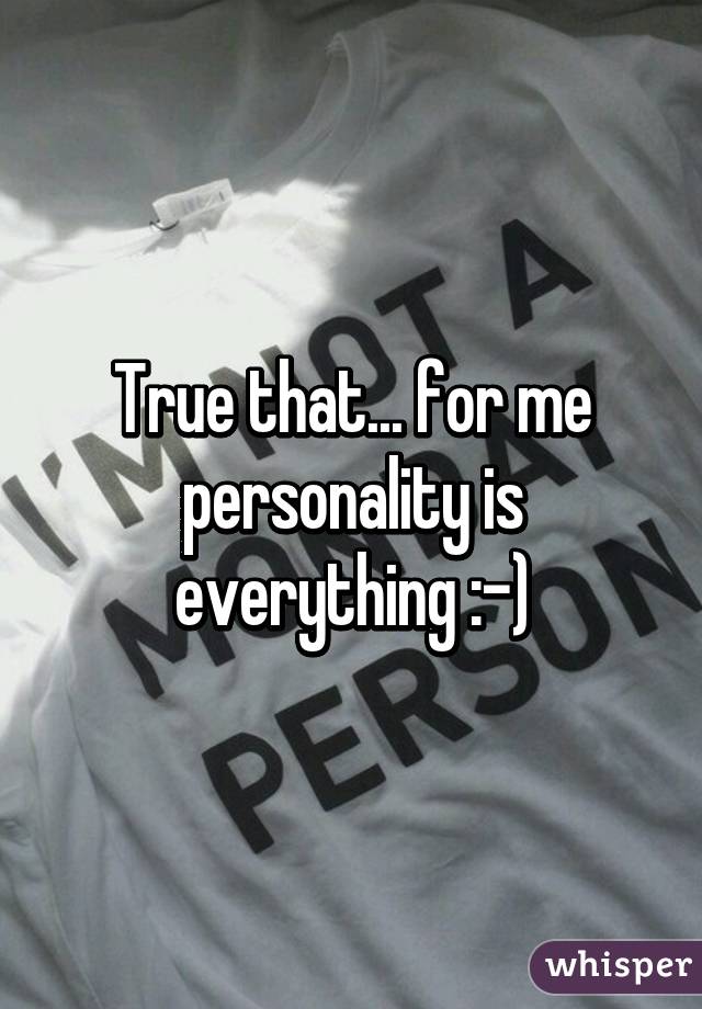 True that... for me personality is everything :-)