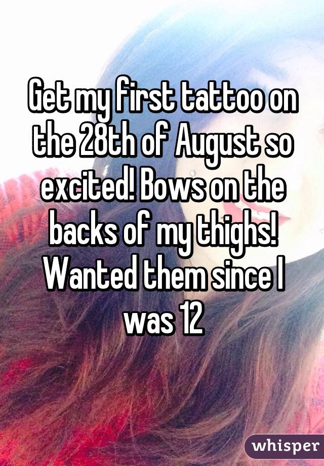 Get my first tattoo on the 28th of August so excited! Bows on the backs of my thighs!
Wanted them since I was 12
