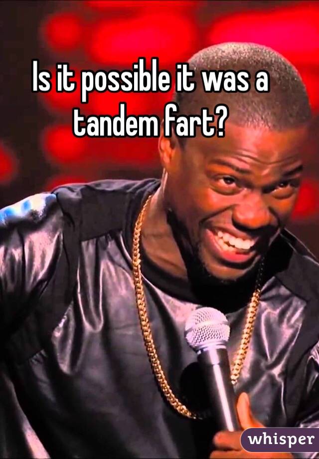 Is it possible it was a tandem fart?