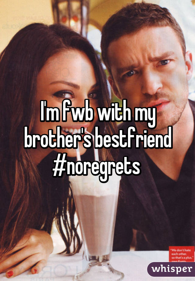 I'm fwb with my brother's bestfriend #noregrets 