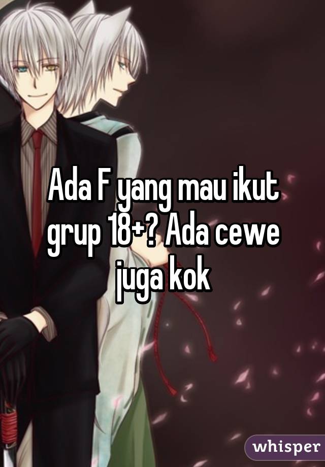 Ada F yang mau ikut grup 18+? Ada cewe juga kok