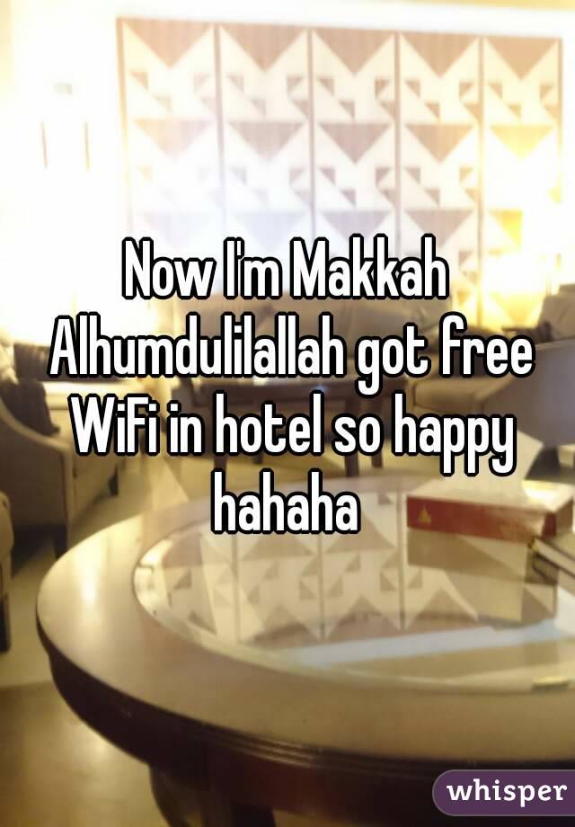 Now I'm Makkah Alhumdulilallah got free WiFi in hotel so happy hahaha 