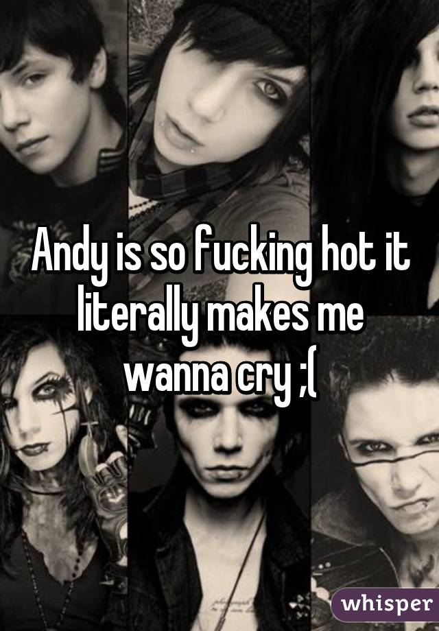 Andy is so fucking hot it literally makes me wanna cry ;(