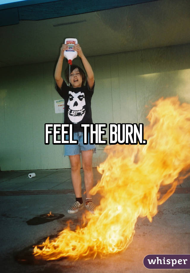 FEEL THE BURN.