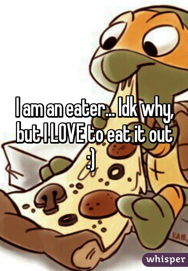 I am an eater... Idk why, but I LOVE to eat it out :)  