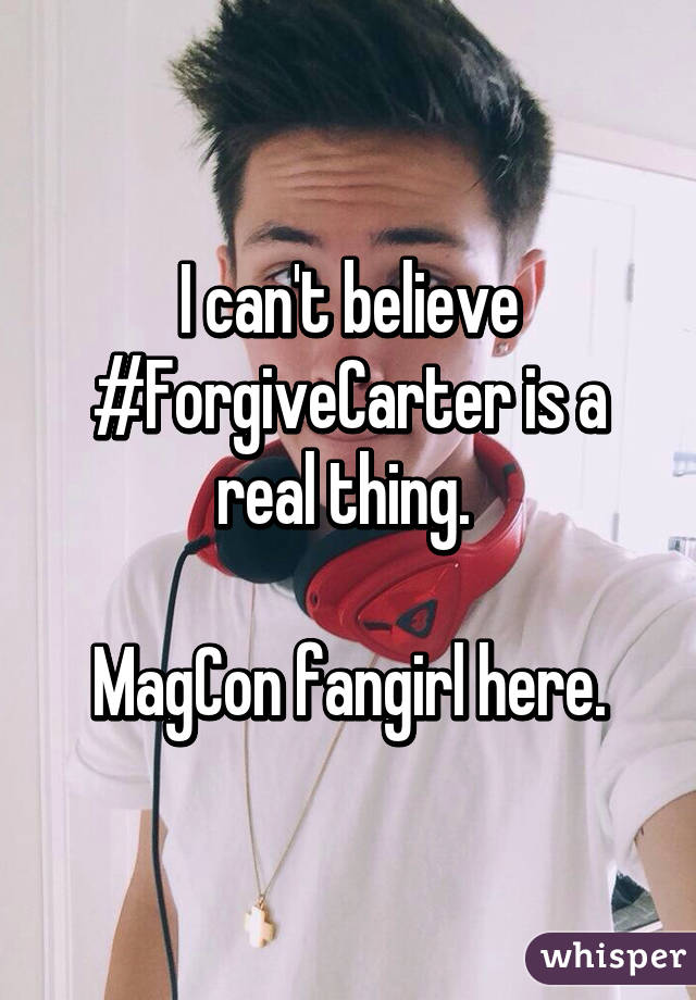 I can't believe #ForgiveCarter is a real thing. 

MagCon fangirl here.