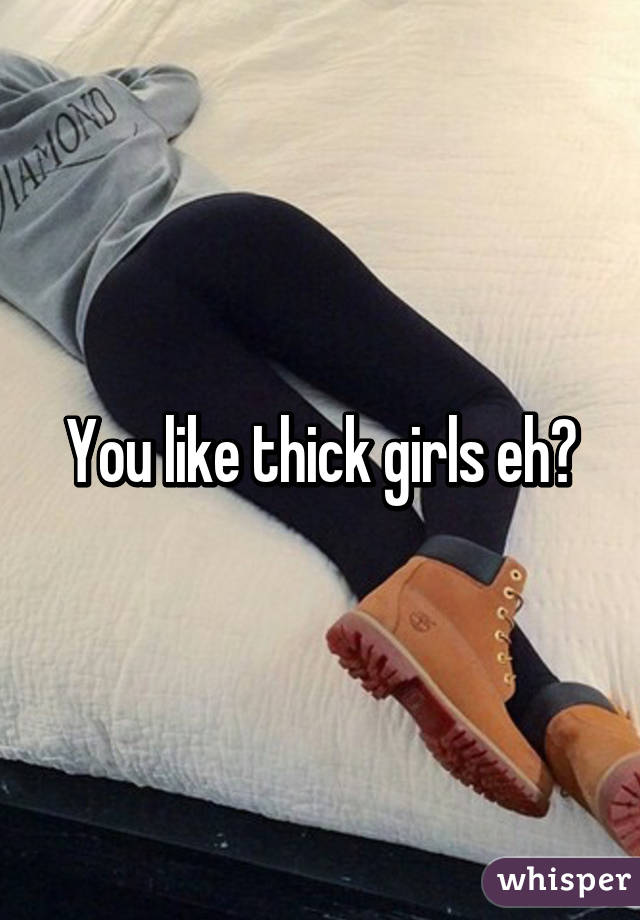 You like thick girls eh?
