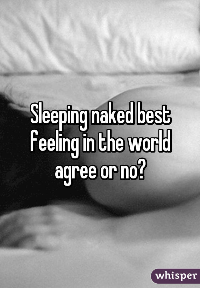 Sleeping naked best feeling in the world agree or no?