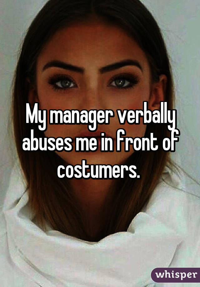 My manager verbally abuses me in front of costumers. 