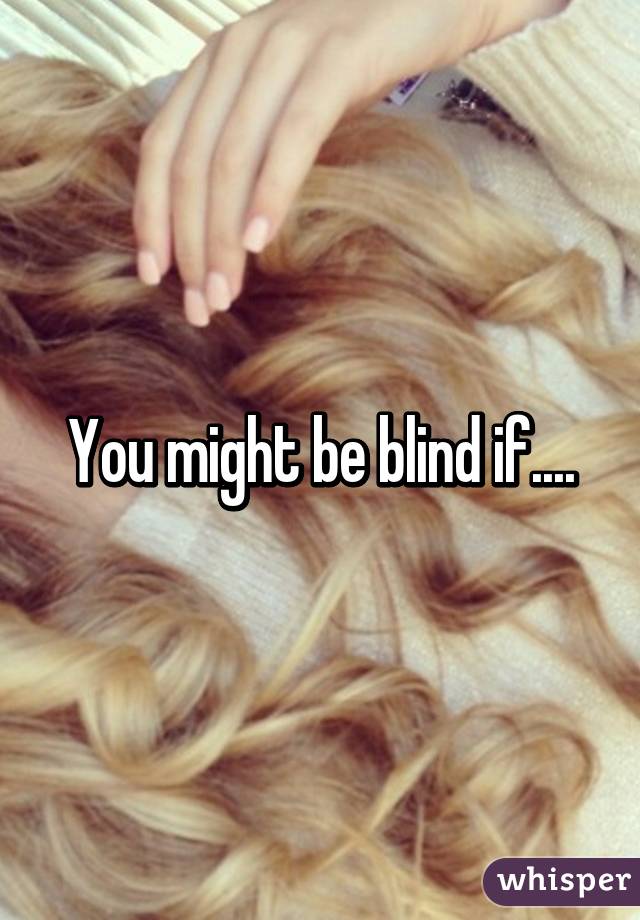 You might be blind if....