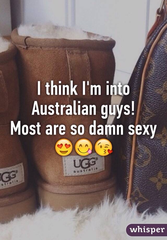 I think I'm into Australian guys! 
Most are so damn sexy 
😍😋😘 