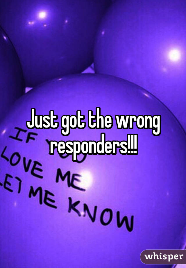 Just got the wrong responders!!!