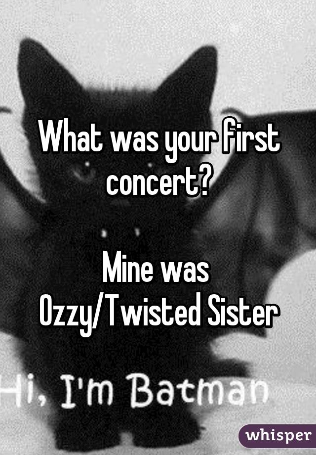 What was your first concert?

Mine was 
Ozzy/Twisted Sister