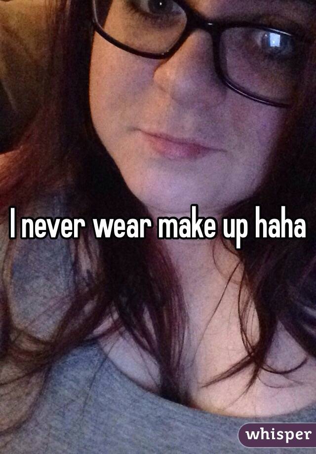 I never wear make up haha 