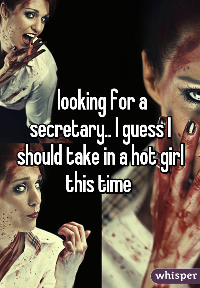  looking for a secretary.. I guess I should take in a hot girl this time 