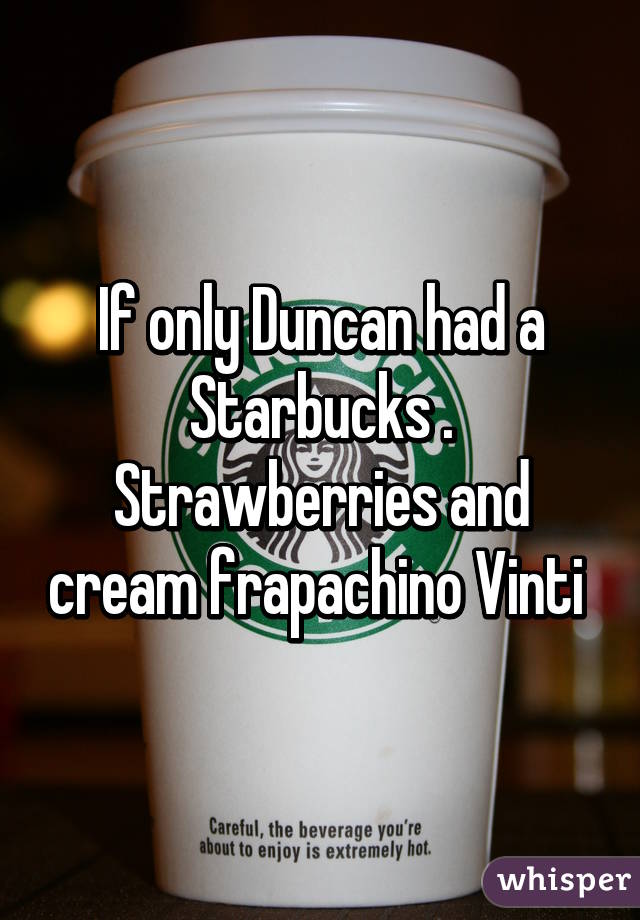 If only Duncan had a Starbucks . Strawberries and cream frapachino Vinti 