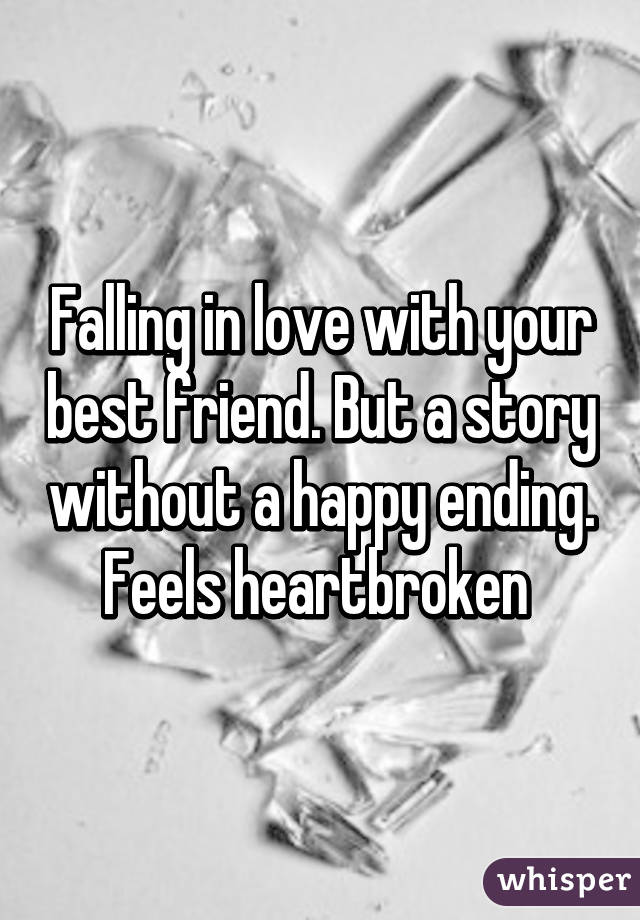 Falling in love with your best friend. But a story without a happy ending. Feels heartbroken 